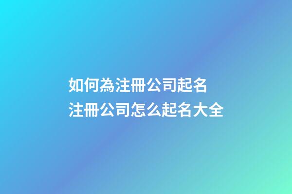 如何為注冊公司起名 注冊公司怎么起名大全-第1張-公司起名-玄機派
